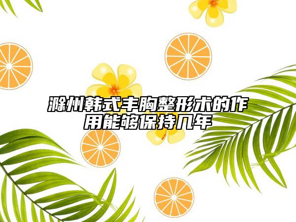 滁州韓式豐胸整形術(shù)的作用能夠保持幾年