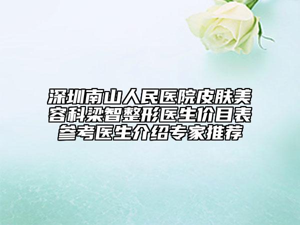 深圳南山人民醫(yī)院皮膚美容科梁智整形醫(yī)生價目表參考醫(yī)生介紹專家推薦