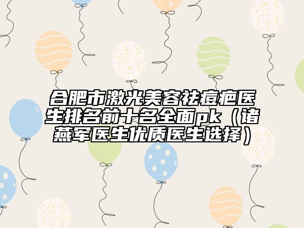合肥市激光美容祛痘疤醫(yī)生排名前十名全面pk(諸燕軍醫(yī)生優(yōu)質醫(yī)生選擇)