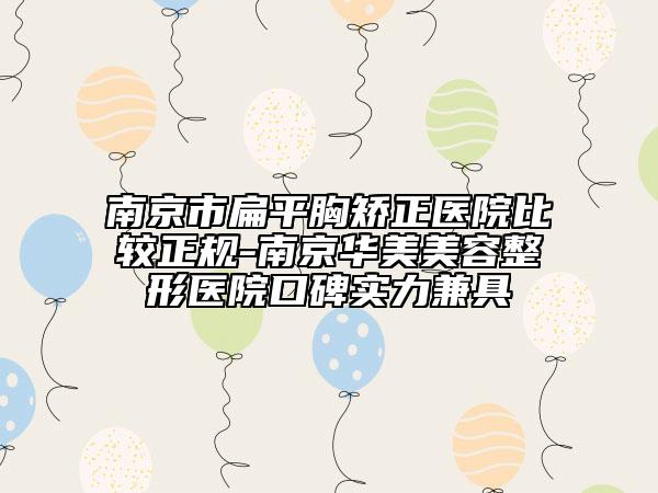 南京市扁平胸矯正醫(yī)院比較正規(guī)-南京華美美容整形醫(yī)院口碑實(shí)力兼具