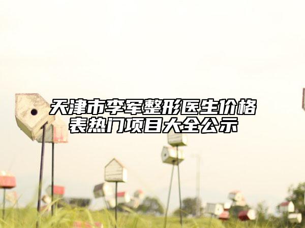 天津市李軍整形醫(yī)生價(jià)格表熱門項(xiàng)目大全公示