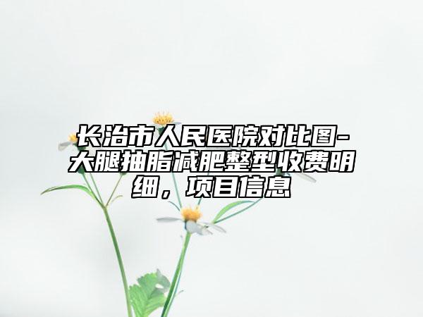 長治市人民醫(yī)院對比圖-大腿抽脂減肥整型收費明細，項目信息
