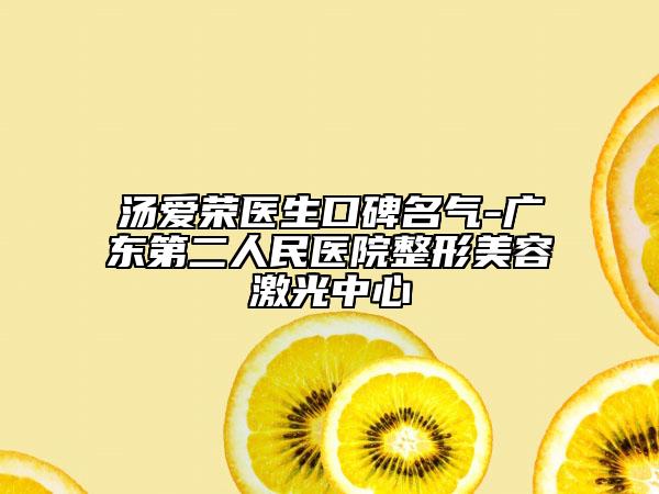 湯愛(ài)榮醫(yī)生口碑名氣-廣東第二人民醫(yī)院整形美容激光中心
