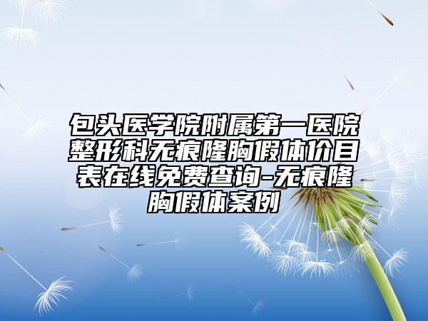 包頭醫(yī)學院附屬第一醫(yī)院整形科無痕隆胸假體價目表在線免費查詢-無痕隆胸假體案例