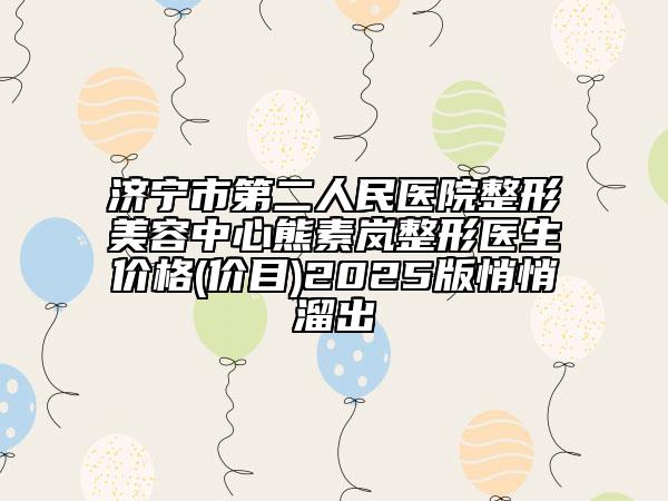 濟(jì)寧市第二人民醫(yī)院整形美容中心熊素嵐整形醫(yī)生價(jià)格(價(jià)目)2025版悄悄溜出