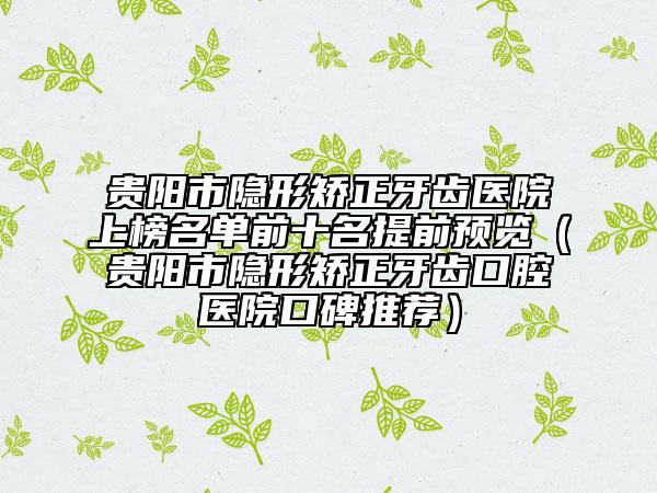 貴陽市隱形矯正牙齒醫(yī)院上榜名單前十名提前預(yù)覽(貴陽市隱形矯正牙齒口腔醫(yī)院口碑推薦)