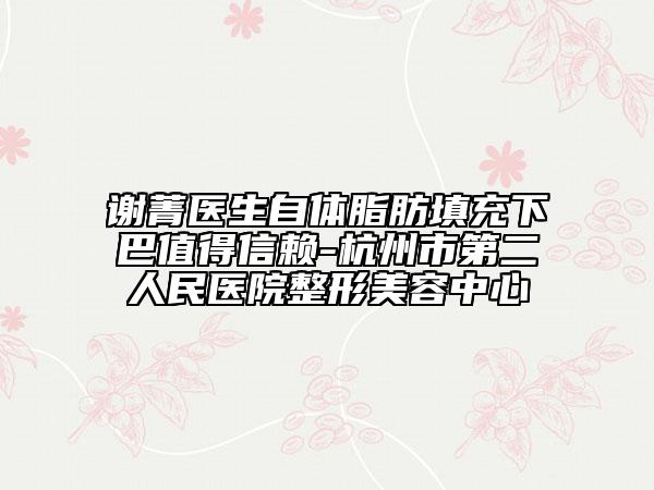 謝菁醫(yī)生自體脂肪填充下巴值得信賴-杭州市第二人民醫(yī)院整形美容中心