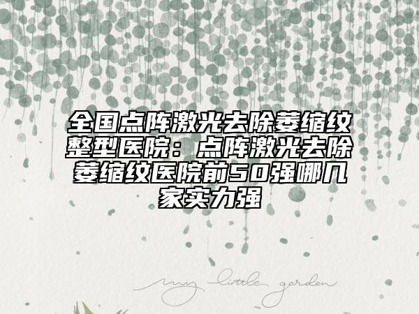 全國點陣激光去除萎縮紋整型醫(yī)院：點陣激光去除萎縮紋醫(yī)院前50強哪幾家實力強
