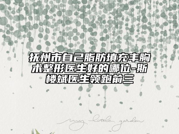 撫州市自己脂肪填充豐胸術整形醫(yī)生好的哪位-斯樓斌醫(yī)生領跑前三