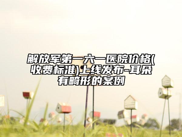解放軍第一六一醫(yī)院價格(收費標準)上線發(fā)布-耳朵有畸形的案例