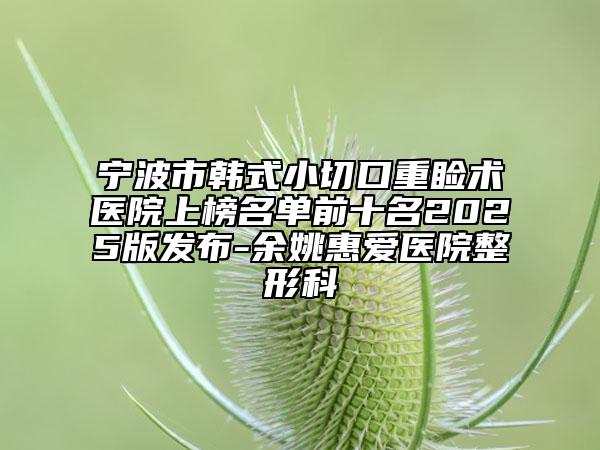 寧波市韓式小切口重瞼術醫(yī)院上榜名單前十名2025版發(fā)布-余姚惠愛醫(yī)院整形科