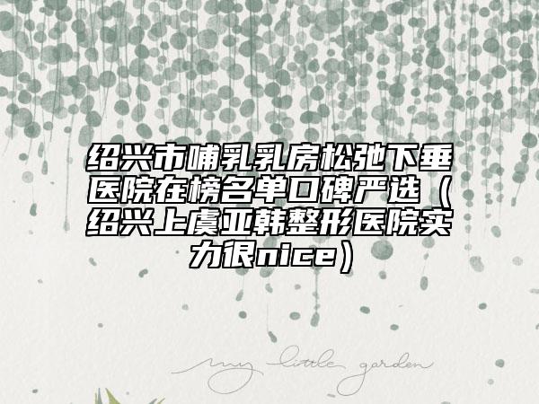 紹興市哺乳乳房松弛下垂醫(yī)院在榜名單口碑嚴(yán)選(紹興上虞亞韓整形醫(yī)院實(shí)力很nice)