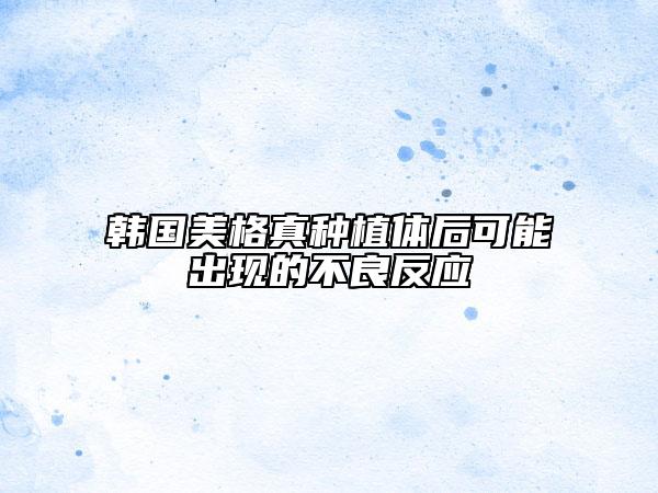 韓國(guó)美格真種植體后可能出現(xiàn)的不良反應(yīng)