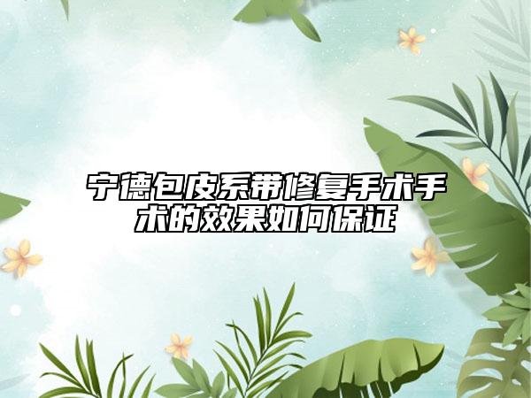 寧德包皮系帶修復(fù)手術(shù)手術(shù)的效果如何保證