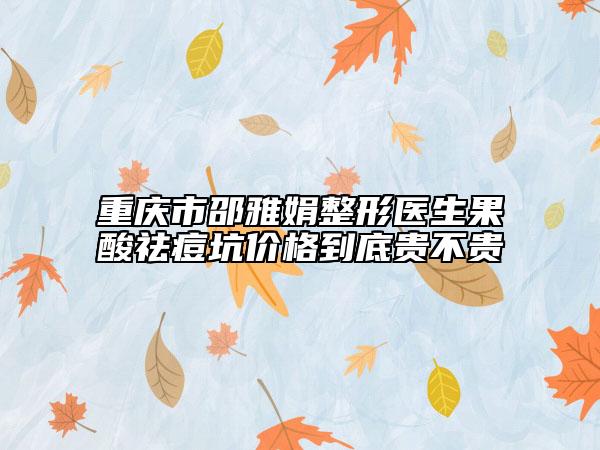 重慶市邵雅娟整形醫(yī)生果酸祛痘坑價格到底貴不貴