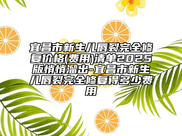 宜昌市新生兒唇裂完全修復(fù)價(jià)格(費(fèi)用)清單2025版悄悄溜出-宜昌市新生兒唇裂完全修復(fù)得多少費(fèi)用