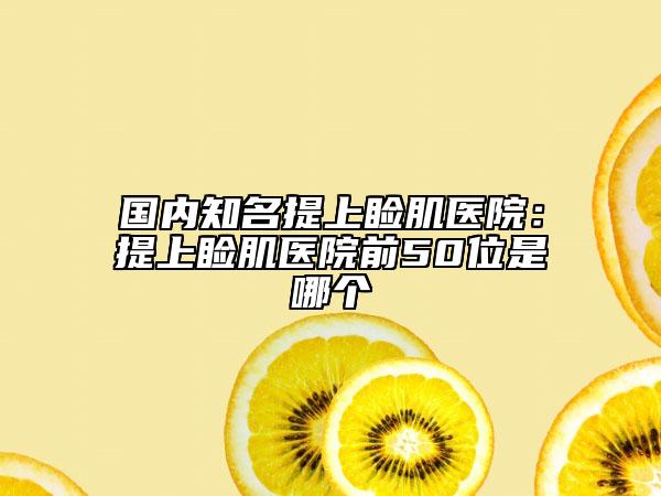 國內(nèi)知名提上瞼肌醫(yī)院：提上瞼肌醫(yī)院前50位是哪個