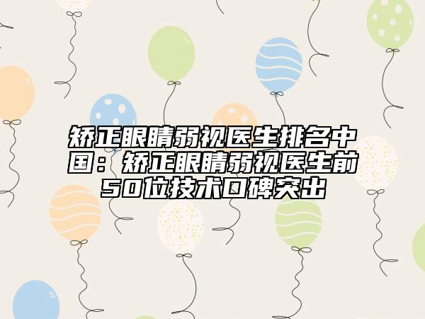 矯正眼睛弱視醫(yī)生排名中國:矯正眼睛弱視醫(yī)生前50位技術(shù)口碑突出