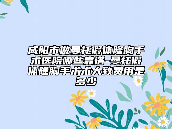 咸陽市做曼托假體隆胸手術(shù)醫(yī)院哪些靠譜-曼托假體隆胸手術(shù)術(shù)大致費用是多少