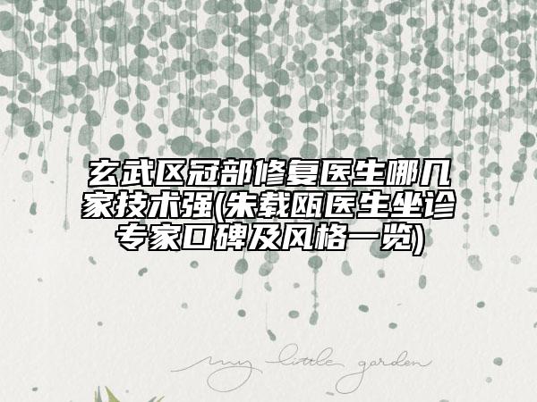 玄武區(qū)冠部修復(fù)醫(yī)生哪幾家技術(shù)強(朱載甌醫(yī)生坐診專家口碑及風(fēng)格一覽)