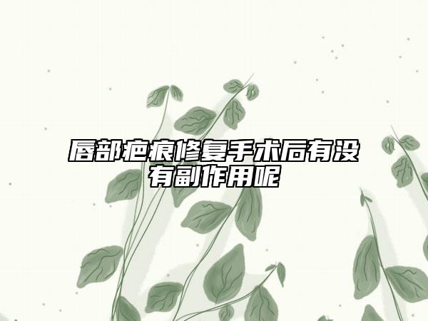唇部疤痕修復(fù)手術(shù)后有沒有副作用呢