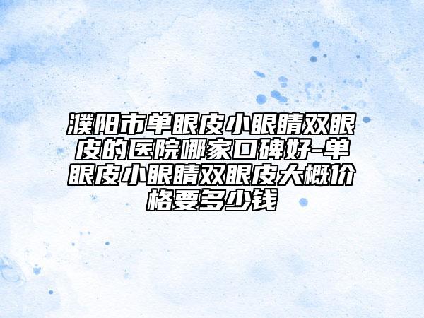 濮陽市單眼皮小眼睛雙眼皮的醫(yī)院哪家口碑好-單眼皮小眼睛雙眼皮大概價格要多少錢