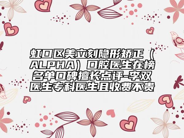 虹口區(qū)美立刻隱形矯正(ALPHA)口腔醫(yī)生在榜名單口碑擅長點評-李雙醫(yī)生專科醫(yī)生且收費不貴