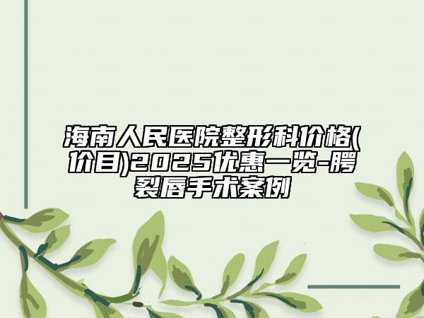 海南人民醫(yī)院整形科價格(價目)2025優(yōu)惠一覽-腭裂唇手術(shù)案例