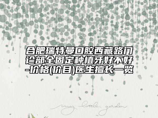 合肥瑞特曼口腔西藏路門診部全固定種植牙好不好-價(jià)格(價(jià)目)醫(yī)生擅長(zhǎng)一覽