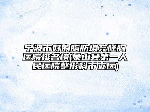 寧波市好的脂肪填充隆胸醫(yī)院排名榜(象山縣第一人民醫(yī)院整形科市立醫(yī))
