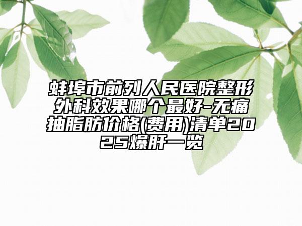 蚌埠市前列人民醫(yī)院整形外科效果哪個(gè)最好-無痛抽脂肪價(jià)格(費(fèi)用)清單2025爆肝一覽