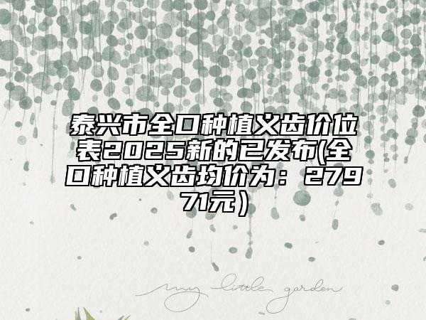 泰興市全口種植義齒價(jià)位表2025新的已發(fā)布(全口種植義齒均價(jià)為：27971元）
