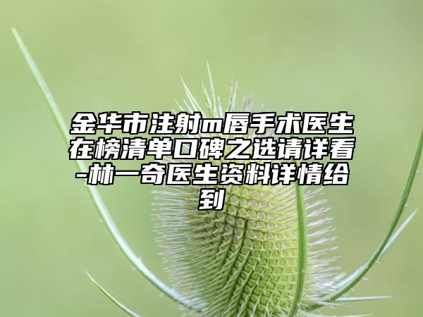 金華市注射m唇手術(shù)醫(yī)生在榜清單口碑之選請詳看-林一奇醫(yī)生資料詳情給到