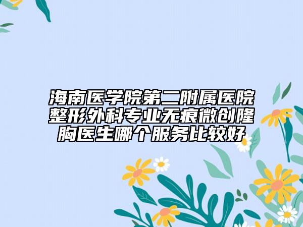 海南醫(yī)學(xué)院第二附屬醫(yī)院整形外科專(zhuān)業(yè)無(wú)痕微創(chuàng)隆胸醫(yī)生哪個(gè)服務(wù)比較好