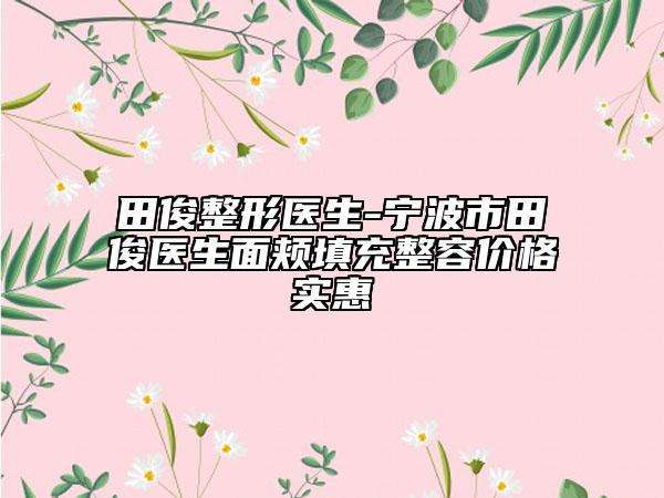 田俊整形醫(yī)生-寧波市田俊醫(yī)生面頰填充整容價(jià)格實(shí)惠