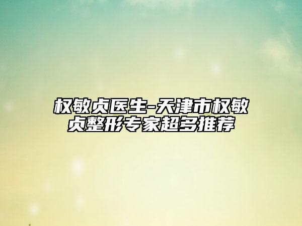 權(quán)敏貞醫(yī)生-天津市權(quán)敏貞整形專家超多推薦