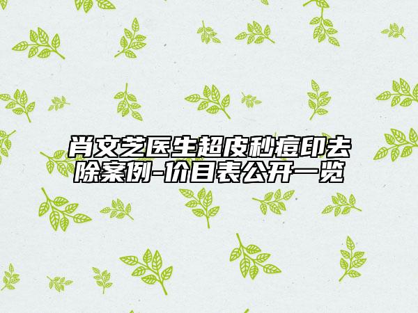 肖文芝醫(yī)生超皮秒痘印去除案例-價目表公開一覽