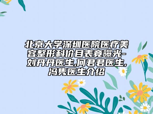 北京大學(xué)深圳醫(yī)院醫(yī)療美容整形科價目表竟曝光-劉丹丹醫(yī)生,何君君醫(yī)生,馮雋醫(yī)生介紹