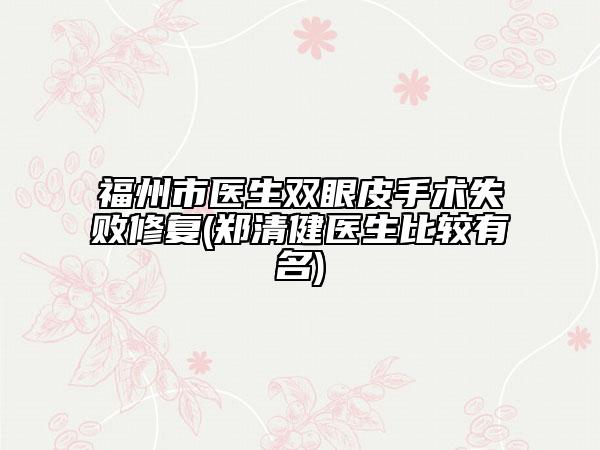 福州市醫(yī)生雙眼皮手術(shù)失敗修復(fù)(鄭清健醫(yī)生比較有名)