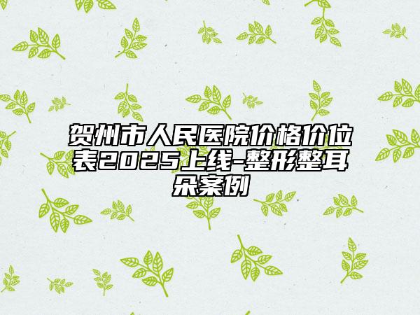 賀州市人民醫(yī)院價格價位表2025上線-整形整耳朵案例