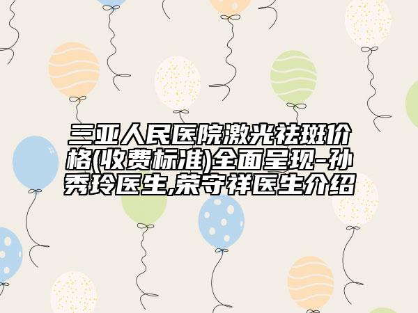 三亞人民醫(yī)院激光祛斑價格(收費標準)全面呈現(xiàn)-孫秀玲醫(yī)生,榮守祥醫(yī)生介紹