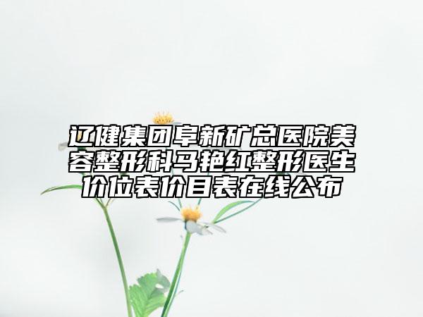 遼健集團(tuán)阜新礦總醫(yī)院美容整形科馬艷紅整形醫(yī)生價位表價目表在線公布