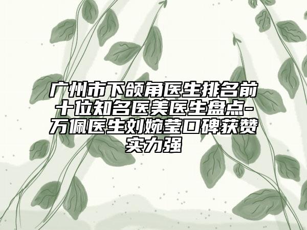 廣州市下頜角醫(yī)生排名前十位知名醫(yī)美醫(yī)生盤點(diǎn)-萬佩醫(yī)生劉婉瑩口碑獲贊實(shí)力強(qiáng)