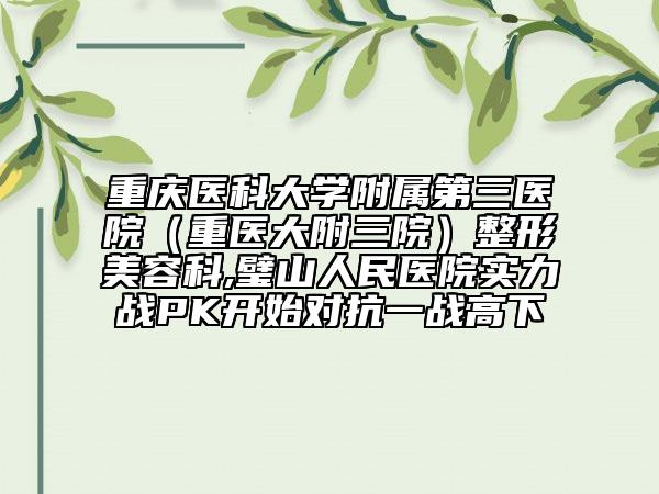 重慶醫(yī)科大學(xué)附屬第三醫(yī)院（重醫(yī)大附三院）整形美容科,璧山人民醫(yī)院實力戰(zhàn)PK開始對抗一戰(zhàn)高下