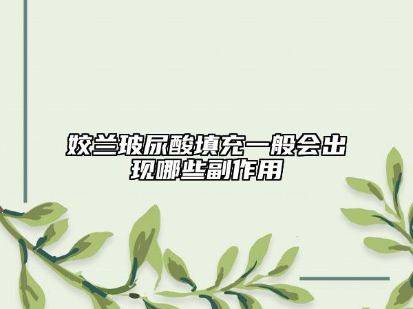 姣蘭玻尿酸填充一般會出現(xiàn)哪些副作用