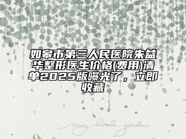 如皋市第三人民醫(yī)院朱益華整形醫(yī)生價(jià)格(費(fèi)用)清單2025版曝光了，立即收藏