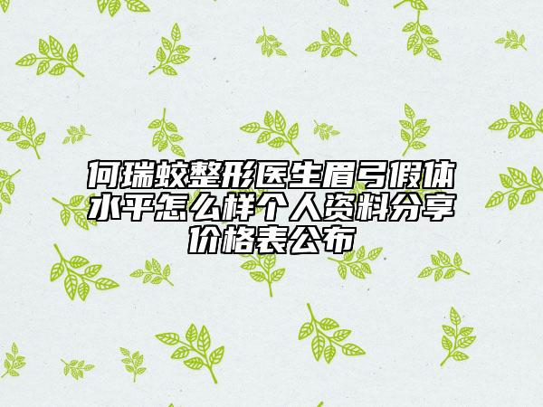 何瑞蛟整形醫(yī)生眉弓假體水平怎么樣個人資料分享價格表公布
