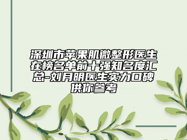 深圳市蘋果肌微整形醫(yī)生在榜名單前十強知名度匯總-劉月明醫(yī)生實力口碑供你參考