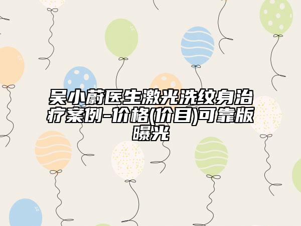 吳小蔚醫(yī)生激光洗紋身治療案例-價(jià)格(價(jià)目)可靠版曝光