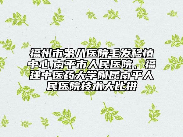 福州市第八醫(yī)院毛發(fā)移植中心,南平市人民醫(yī)院、福建中醫(yī)藥大學(xué)附屬南平人民醫(yī)院技術(shù)大比拼